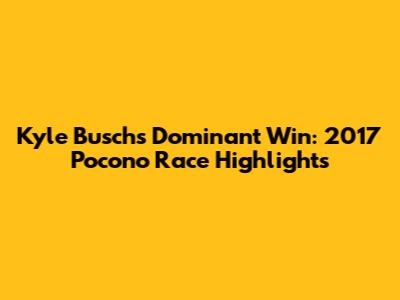 Kyle Busch's Dominant Win: 2017 Pocono Race Highlights