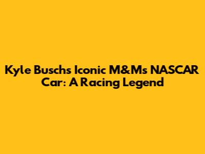 Kyle Busch's Iconic M&M's NASCAR Car: A Racing Legend