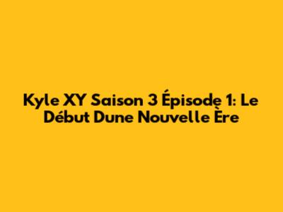 Kyle XY Saison 3 Épisode 1: Le Début D'une Nouvelle Ère