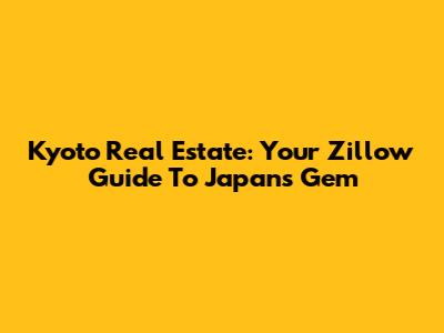 Kyoto Real Estate: Your Zillow Guide To Japan's Gem