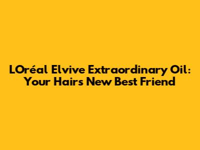 L'Oréal Elvive Extraordinary Oil: Your Hair's New Best Friend
