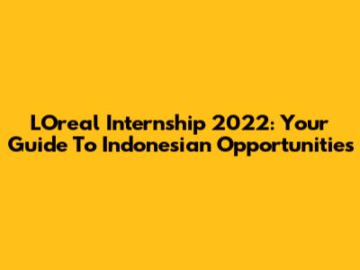 L'Oreal Internship 2022: Your Guide To Indonesian Opportunities