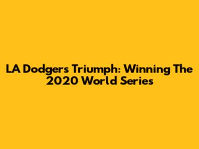 LA Dodgers Triumph: Winning The 2020 World Series