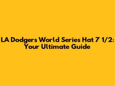 LA Dodgers World Series Hat 7 1/2: Your Ultimate Guide