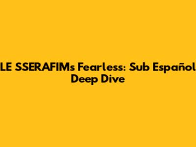 LE SSERAFIM's Fearless: Sub Español Deep Dive