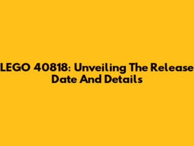 LEGO 40818: Unveiling The Release Date And Details