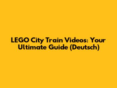 LEGO City Train Videos: Your Ultimate Guide (Deutsch)