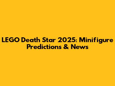 LEGO Death Star 2025: Minifigure Predictions & News
