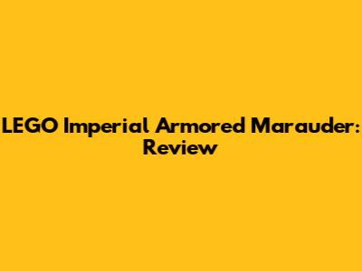 LEGO Imperial Armored Marauder: Review