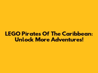LEGO Pirates Of The Caribbean: Unlock More Adventures!