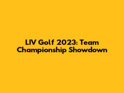 LIV Golf 2023: Team Championship Showdown