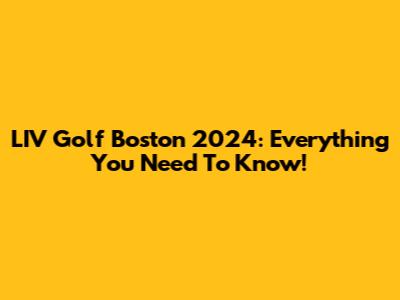 LIV Golf Boston 2024: Everything You Need To Know!