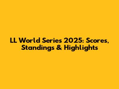 LL World Series 2025: Scores, Standings & Highlights