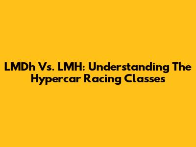 LMDh Vs. LMH: Understanding The Hypercar Racing Classes