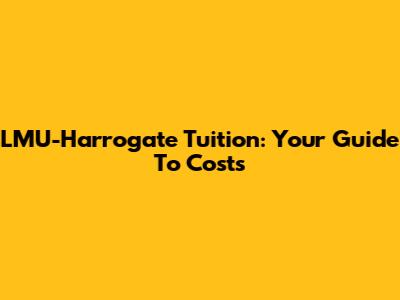 LMU-Harrogate Tuition: Your Guide To Costs