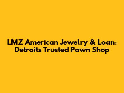 LMZ American Jewelry & Loan: Detroit's Trusted Pawn Shop