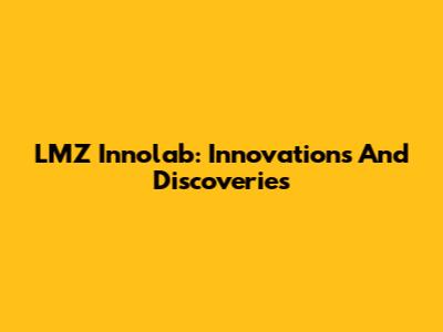 LMZ Innolab: Innovations And Discoveries