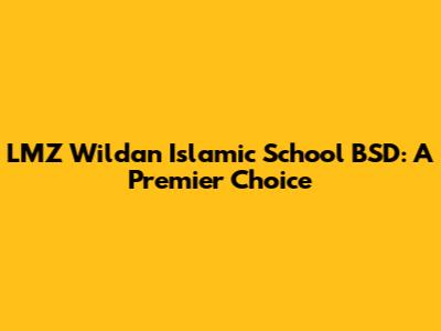 LMZ Wildan Islamic School BSD: A Premier Choice