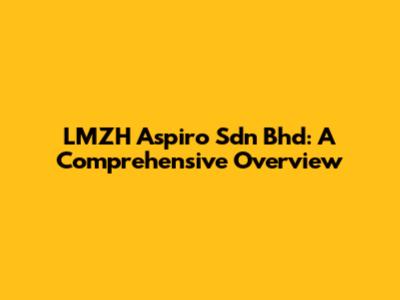 LMZH Aspiro Sdn Bhd: A Comprehensive Overview