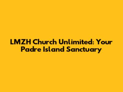 LMZH Church Unlimited: Your Padre Island Sanctuary