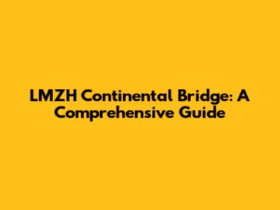LMZH Continental Bridge: A Comprehensive Guide