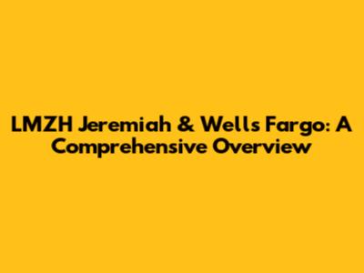 LMZH Jeremiah & Wells Fargo: A Comprehensive Overview
