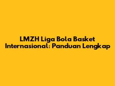 LMZH Liga Bola Basket Internasional: Panduan Lengkap