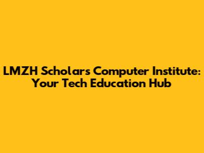 LMZH Scholars Computer Institute: Your Tech Education Hub