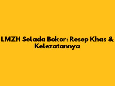 LMZH Selada Bokor: Resep Khas & Kelezatannya