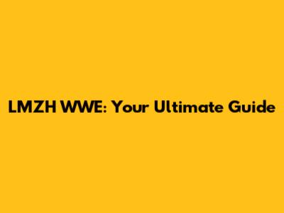 LMZH WWE: Your Ultimate Guide