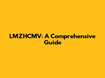 LMZHCMV: A Comprehensive Guide
