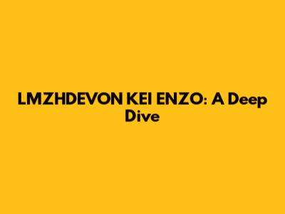 LMZHDEVON KEI ENZO: A Deep Dive
