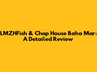 LMZHFish & Chop House Baha Mar: A Detailed Review