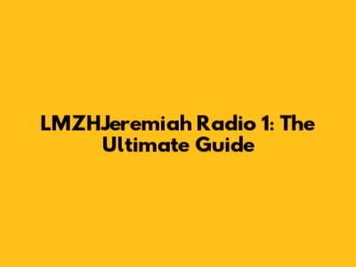 LMZHJeremiah Radio 1: The Ultimate Guide