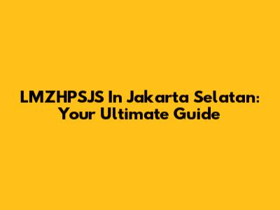 LMZHPSJS In Jakarta Selatan: Your Ultimate Guide