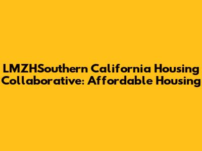 LMZHSouthern California Housing Collaborative: Affordable Housing