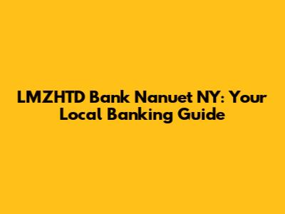 LMZHTD Bank Nanuet NY: Your Local Banking Guide
