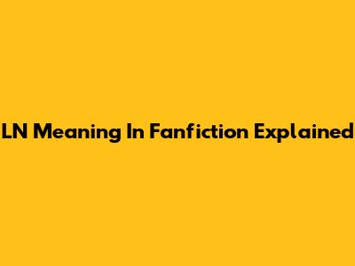 LN Meaning In Fanfiction Explained