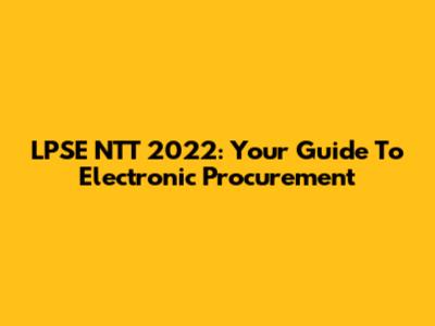 LPSE NTT 2022: Your Guide To Electronic Procurement