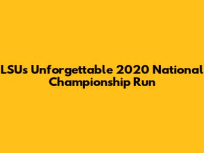 LSU's Unforgettable 2020 National Championship Run