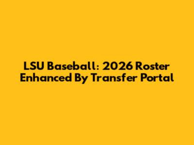 LSU Baseball: 2026 Roster Enhanced By Transfer Portal