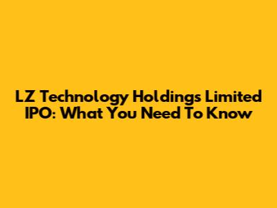 LZ Technology Holdings Limited IPO: What You Need To Know