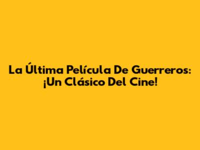 La Última Película De Guerreros: ¡Un Clásico Del Cine!
