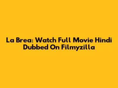 La Brea: Watch Full Movie Hindi Dubbed On Filmyzilla