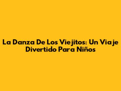 La Danza De Los Viejitos: Un Viaje Divertido Para Niños