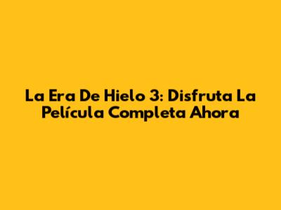 La Era De Hielo 3: Disfruta La Película Completa Ahora