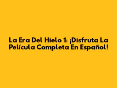 La Era Del Hielo 1: ¡Disfruta La Película Completa En Español!