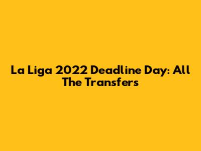 La Liga 2022 Deadline Day: All The Transfers