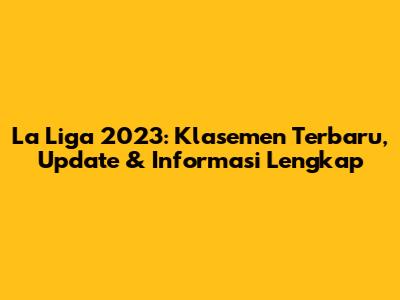 La Liga 2023: Klasemen Terbaru, Update & Informasi Lengkap