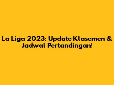 La Liga 2023: Update Klasemen & Jadwal Pertandingan!